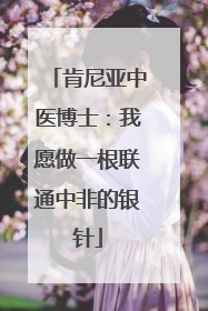 肯尼亚中医博士：我愿做一根联通中非的银针